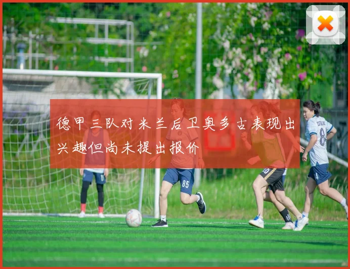 德甲三队对米兰后卫奥多古表现出兴趣但尚未提出报价