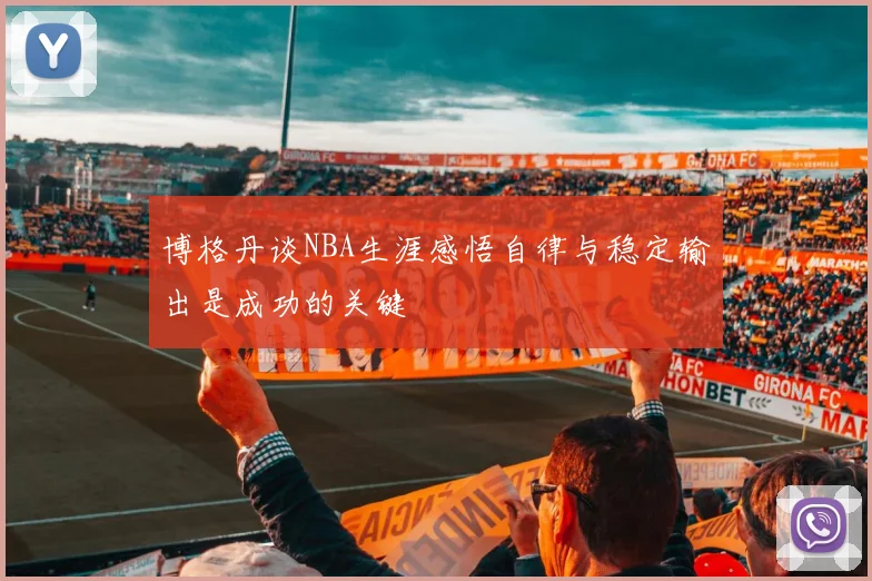 博格丹谈NBA生涯感悟自律与稳定输出是成功的关键