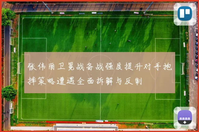 张伟丽卫冕战备战强度提升对手抱摔策略遭遇全面拆解与反制
