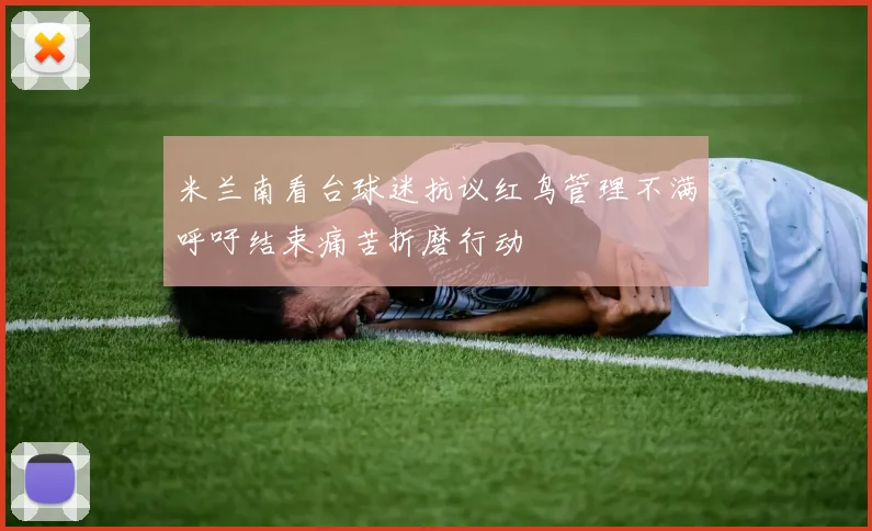 米兰南看台球迷抗议红鸟管理不满呼吁结束痛苦折磨行动