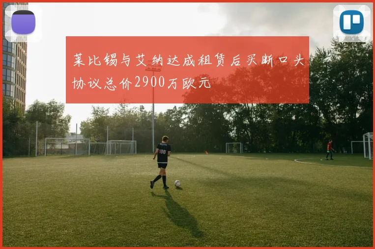 莱比锡与艾纳达成租赁后买断口头协议总价2900万欧元