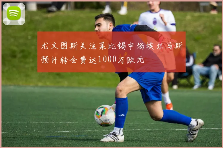 尤文图斯关注莱比锡中场埃尔马斯预计转会费达1000万欧元