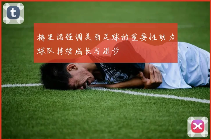 梅里诺强调美丽足球的重要性助力球队持续成长与进步