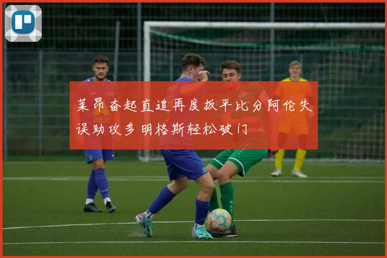 莱昂奋起直追再度扳平比分阿伦失误助攻多明格斯轻松破门